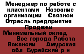 Менеджер по работе с клиентами › Название организации ­ Связной › Отрасль предприятия ­ Продажи › Минимальный оклад ­ 27 500 - Все города Работа » Вакансии   . Амурская обл.,Бурейский р-н